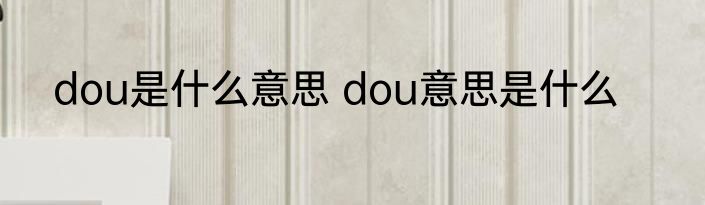 dou是什么意思 dou意思是什么