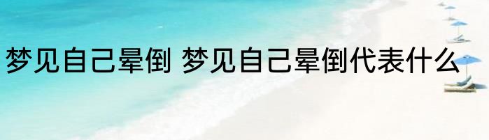 梦见自己晕倒 梦见自己晕倒代表什么