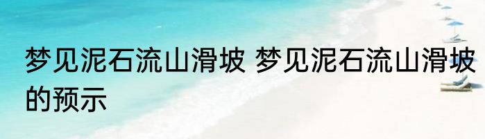 梦见泥石流山滑坡 梦见泥石流山滑坡的预示
