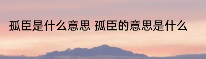 孤臣是什么意思 孤臣的意思是什么