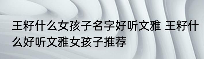 王籽什么女孩子名字好听文雅 王籽什么好听文雅女孩子推荐