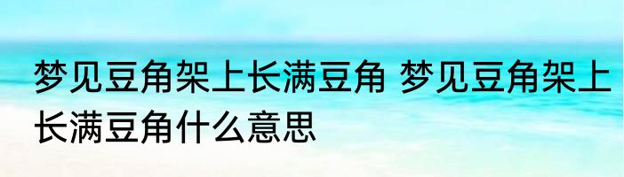 梦见豆角架上长满豆角 梦见豆角架上长满豆角什么意思