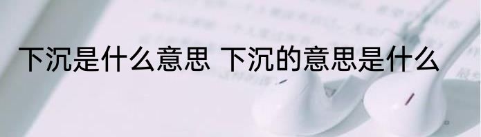 下沉是什么意思 下沉的意思是什么