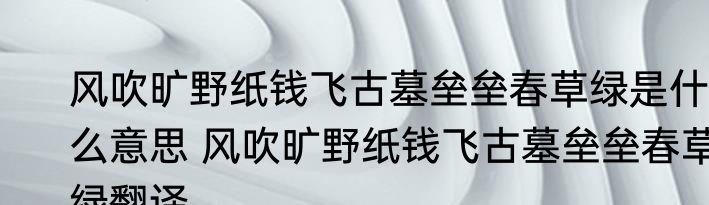 风吹旷野纸钱飞古墓垒垒春草绿是什么意思 风吹旷野纸钱飞古墓垒垒春草绿翻译