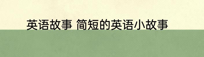 英语故事 简短的英语小故事