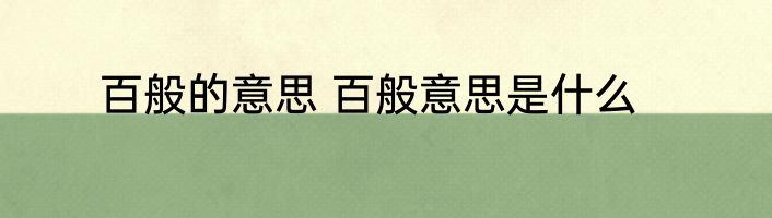 百般的意思 百般意思是什么