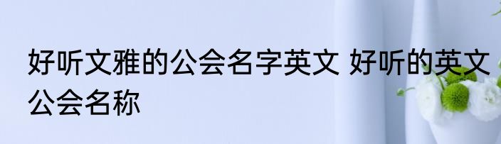 好听文雅的公会名字英文 好听的英文公会名称