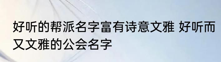 好听的帮派名字富有诗意文雅 好听而又文雅的公会名字