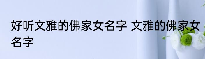 好听文雅的佛家女名字 文雅的佛家女名字