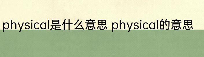 physical是什么意思 physical的意思