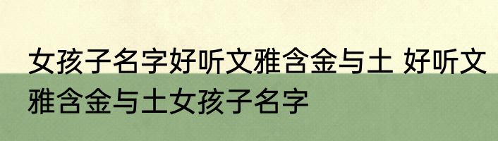 女孩子名字好听文雅含金与土 好听文雅含金与土女孩子名字
