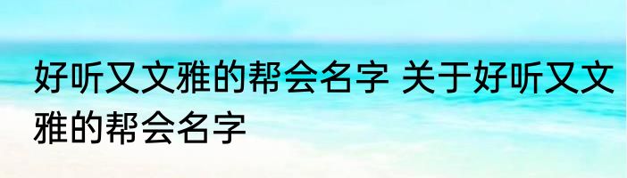 好听又文雅的帮会名字 关于好听又文雅的帮会名字