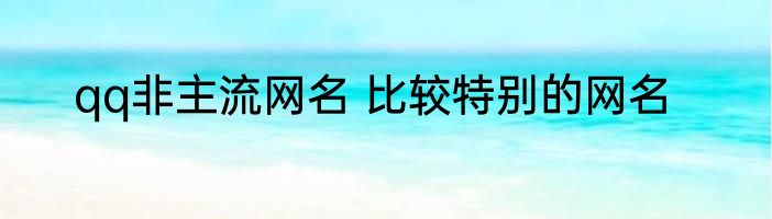 qq非主流网名 比较特别的网名