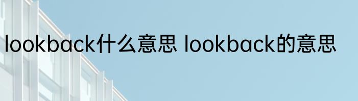 lookback什么意思 lookback的意思