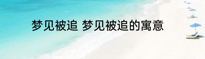梦见被追 梦见被追的寓意