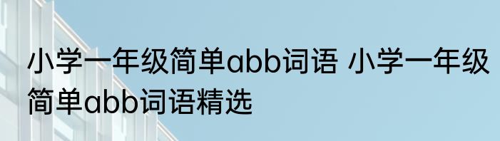 小学一年级简单abb词语 小学一年级简单abb词语精选