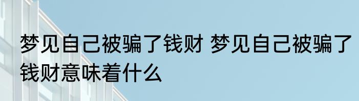梦见自己被骗了钱财 梦见自己被骗了钱财意味着什么