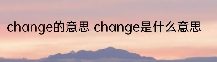 change的意思 change是什么意思