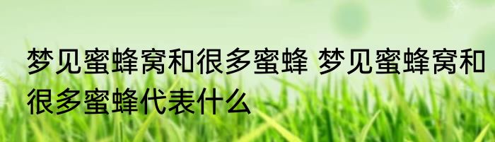 梦见蜜蜂窝和很多蜜蜂 梦见蜜蜂窝和很多蜜蜂代表什么