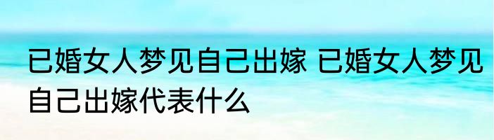 已婚女人梦见自己出嫁 已婚女人梦见自己出嫁代表什么