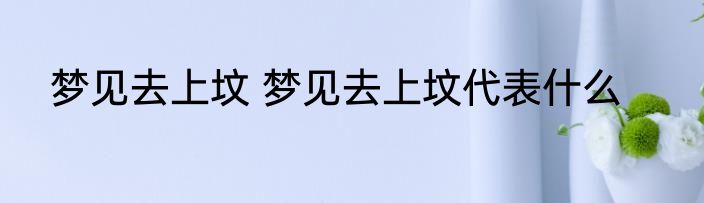 梦见去上坟 梦见去上坟代表什么