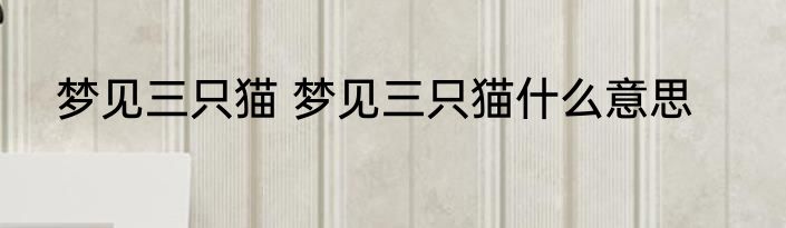 梦见三只猫 梦见三只猫什么意思