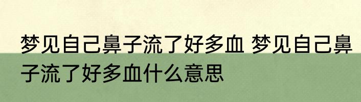 梦见自己鼻子流了好多血 梦见自己鼻子流了好多血什么意思
