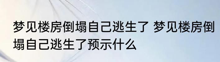 梦见楼房倒塌自己逃生了 梦见楼房倒塌自己逃生了预示什么