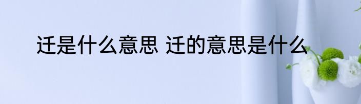 迁是什么意思 迁的意思是什么