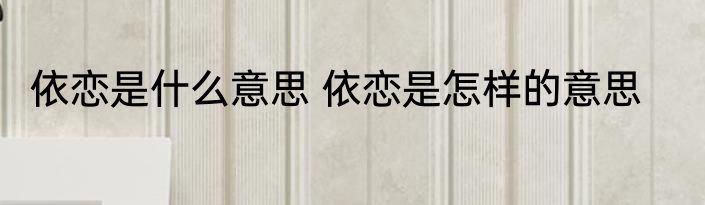 依恋是什么意思 依恋是怎样的意思