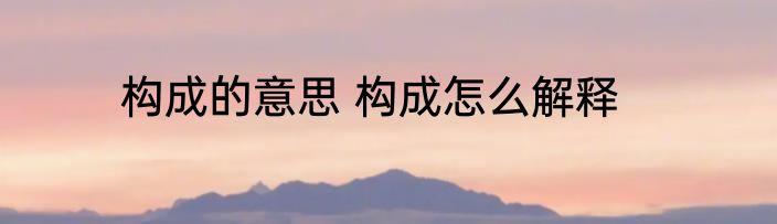 构成的意思 构成怎么解释