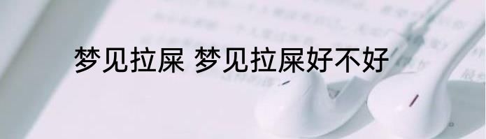 梦见拉屎 梦见拉屎好不好