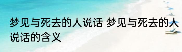 梦见与死去的人说话 梦见与死去的人说话的含义