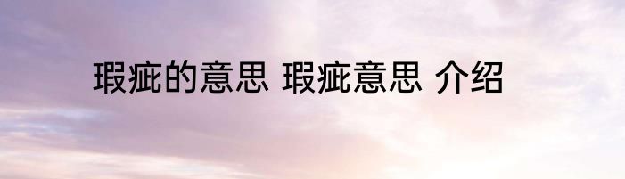 瑕疵的意思 瑕疵意思 介绍