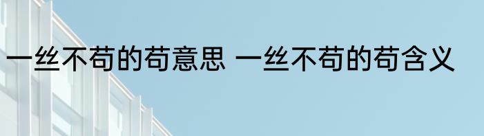 一丝不苟的苟意思 一丝不苟的苟含义