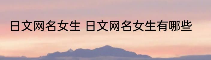 日文网名女生 日文网名女生有哪些
