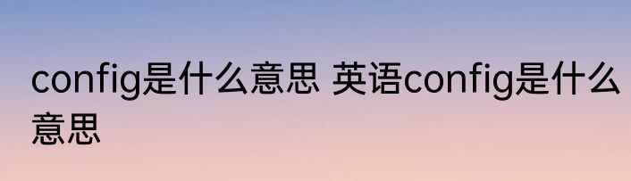 config是什么意思 英语config是什么意思