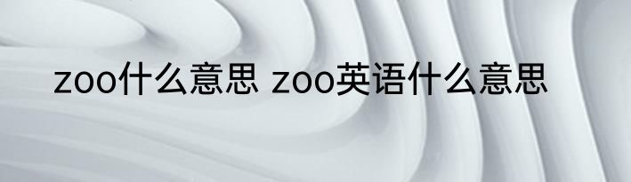 zoo什么意思 zoo英语什么意思