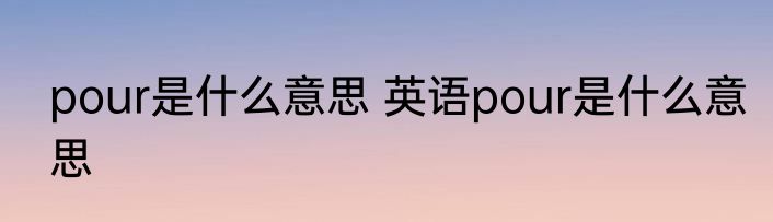 pour是什么意思 英语pour是什么意思