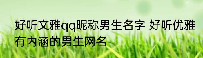 好听文雅qq昵称男生名字 好听优雅有内涵的男生网名