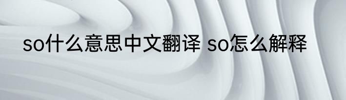 so什么意思中文翻译 so怎么解释