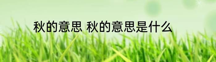 秋的意思 秋的意思是什么