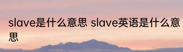 slave是什么意思 slave英语是什么意思