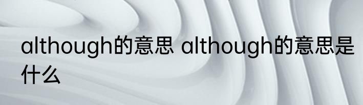 although的意思 although的意思是什么