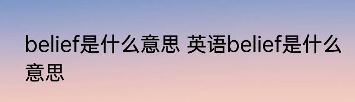 belief是什么意思 英语belief是什么意思