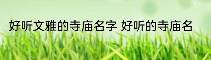 好听文雅的寺庙名字 好听的寺庙名