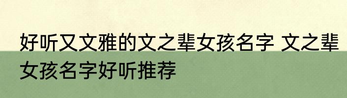 好听又文雅的文之辈女孩名字 文之辈女孩名字好听推荐
