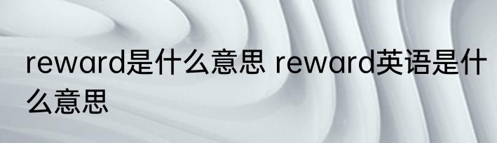 reward是什么意思 reward英语是什么意思