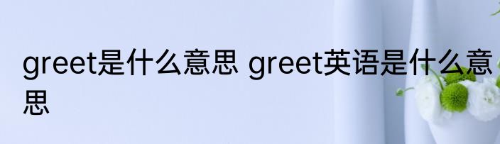 greet是什么意思 greet英语是什么意思