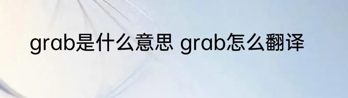 grab是什么意思 grab怎么翻译
